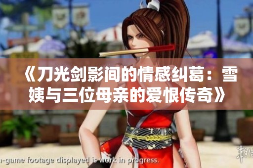 《刀光剑影间的情感纠葛：雪姨与三位母亲的爱恨传奇》