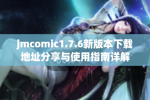jmcomic1.7.6新版本下载地址分享与使用指南详解