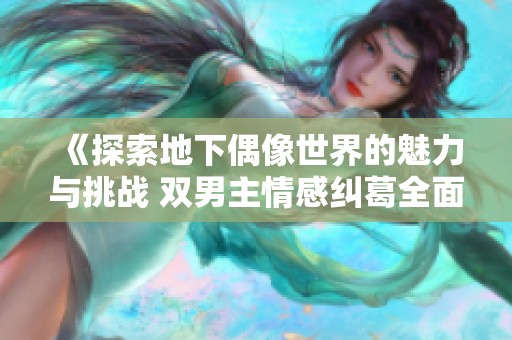 《探索地下偶像世界的魅力与挑战 双男主情感纠葛全面揭秘》