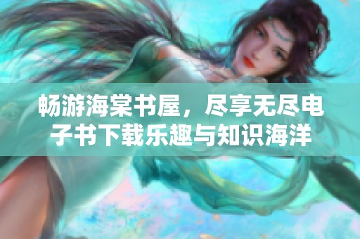 畅游海棠书屋，尽享无尽电子书下载乐趣与知识海洋