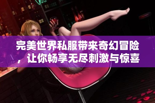 完美世界私服带来奇幻冒险，让你畅享无尽刺激与惊喜之旅！