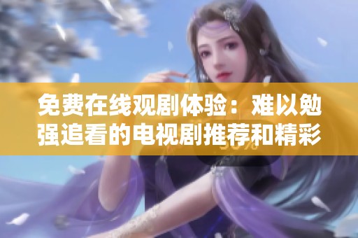 免费在线观剧体验：难以勉强追看的电视剧推荐和精彩分析