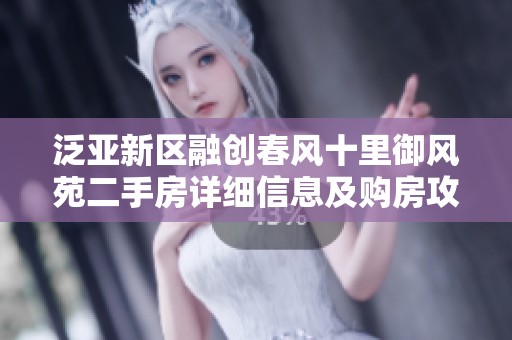 泛亚新区融创春风十里御风苑二手房详细信息及购房攻略推荐