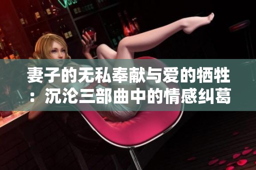 妻子的无私奉献与爱的牺牲：沉沦三部曲中的情感纠葛与人生抉择