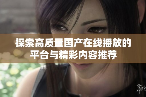 探索高质量国产在线播放的平台与精彩内容推荐