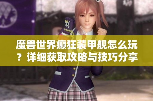 魔兽世界癫狂装甲舰怎么玩？详细获取攻略与技巧分享
