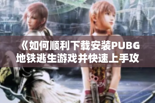 《如何顺利下载安装PUBG地铁逃生游戏并快速上手攻略》