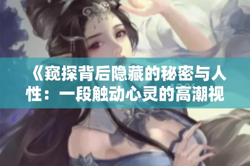 《窥探背后隐藏的秘密与人性：一段触动心灵的高潮视频解析》
