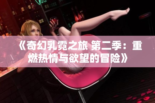《奇幻乳霓之旅 第二季：重燃热情与欲望的冒险》