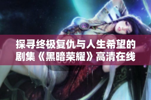 探寻终极复仇与人生希望的剧集《黑暗荣耀》高清在线播放青柠平台