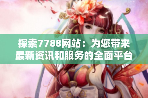 探索7788网站：为您带来最新资讯和服务的全面平台