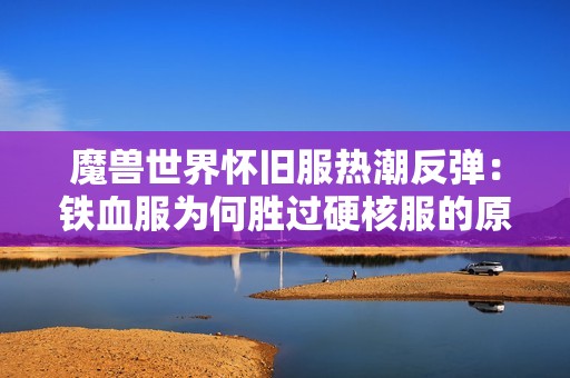 魔兽世界怀旧服热潮反弹：铁血服为何胜过硬核服的原因揭秘