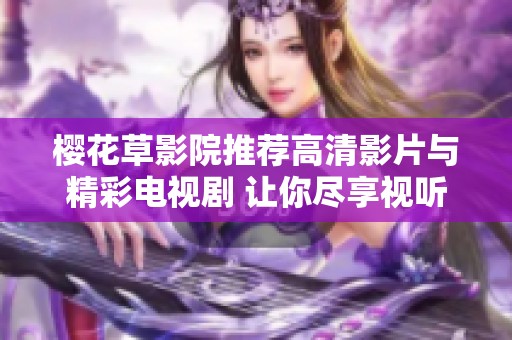 樱花草影院推荐高清影片与精彩电视剧 让你尽享视听盛宴