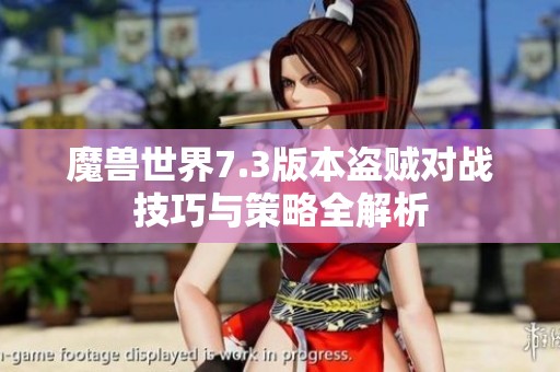 魔兽世界7.3版本盗贼对战技巧与策略全解析