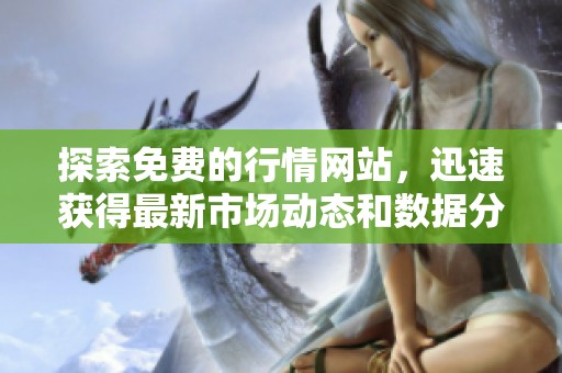 探索免费的行情网站，迅速获得最新市场动态和数据分析工具