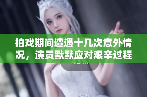 拍戏期间遭遇十几次意外情况，演员默默应对艰辛过程