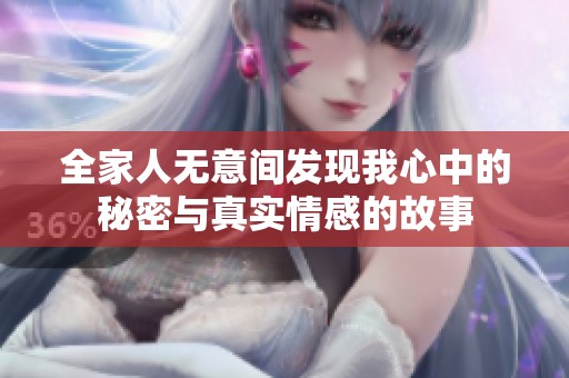 全家人无意间发现我心中的秘密与真实情感的故事