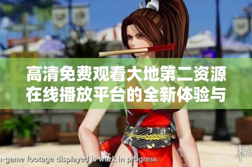 高清免费观看大地第二资源在线播放平台的全新体验与特色介绍