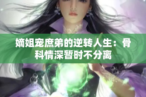 嫡姐宠庶弟的逆转人生：骨科情深暂时不分离