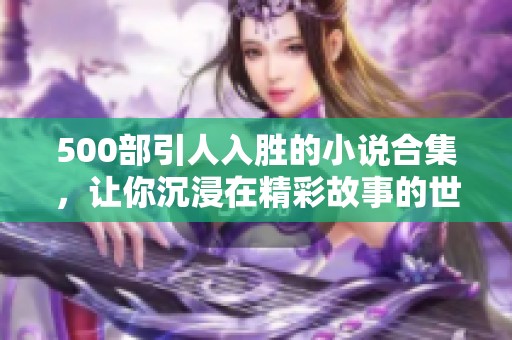 500部引人入胜的小说合集，让你沉浸在精彩故事的世界中