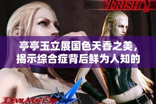 亭亭玉立展国色天香之美，揭示综合症背后鲜为人知的故事