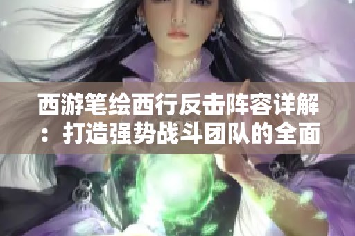 西游笔绘西行反击阵容详解：打造强势战斗团队的全面指南