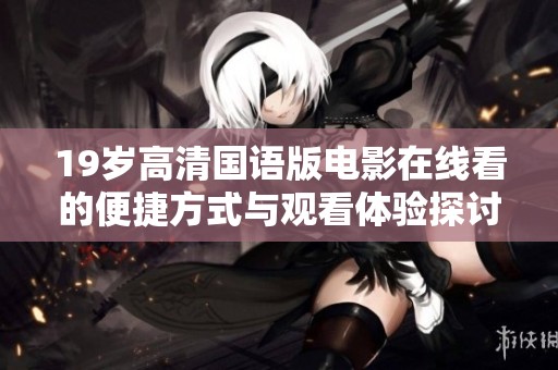 19岁高清国语版电影在线看的便捷方式与观看体验探讨