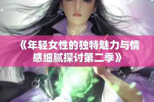 《年轻女性的独特魅力与情感细腻探讨第二季》