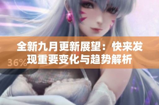 全新九月更新展望：快来发现重要变化与趋势解析