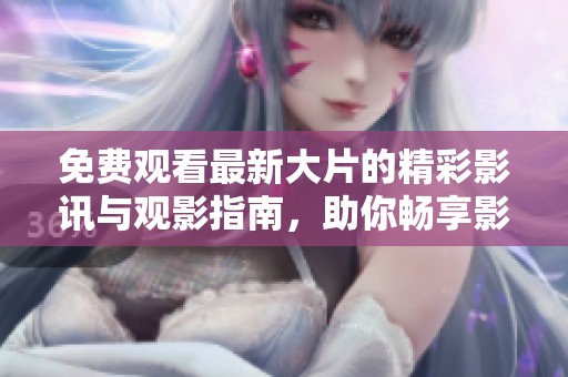 免费观看最新大片的精彩影讯与观影指南，助你畅享影院体验