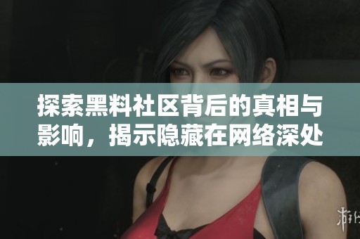 探索黑料社区背后的真相与影响，揭示隐藏在网络深处的秘密
