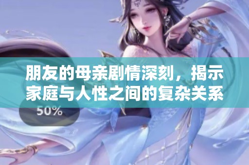 朋友的母亲剧情深刻，揭示家庭与人性之间的复杂关系