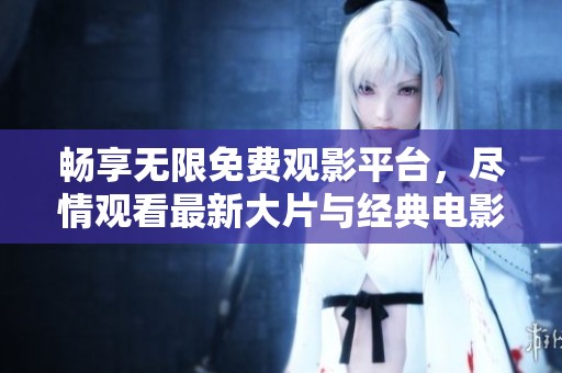 畅享无限免费观影平台，尽情观看最新大片与经典电影