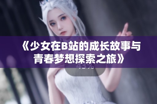 《少女在B站的成长故事与青春梦想探索之旅》