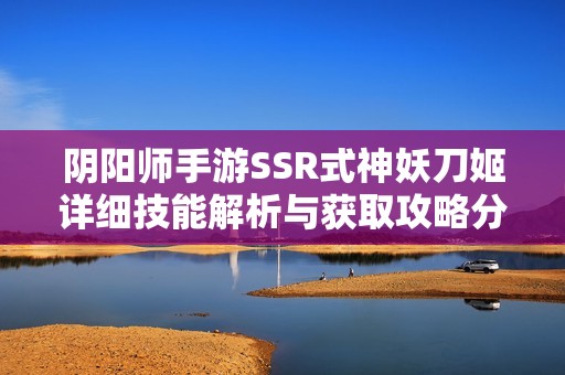 阴阳师手游SSR式神妖刀姬详细技能解析与获取攻略分享