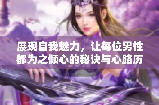 展现自我魅力，让每位男性都为之倾心的秘诀与心路历程