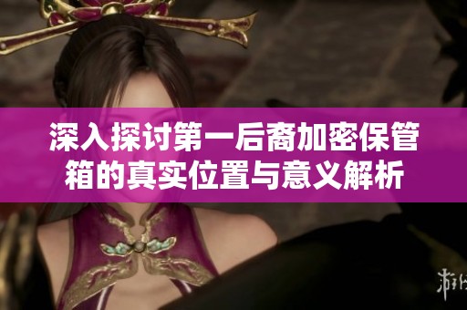 深入探讨第一后裔加密保管箱的真实位置与意义解析