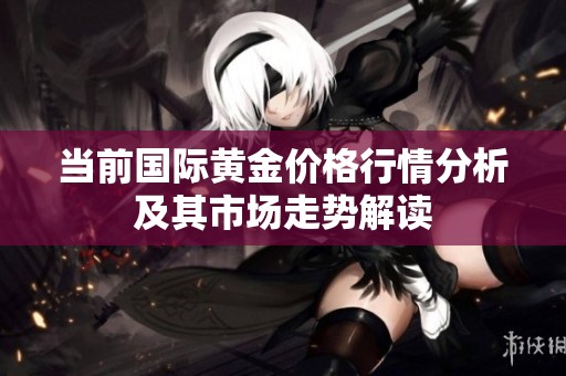 当前国际黄金价格行情分析及其市场走势解读