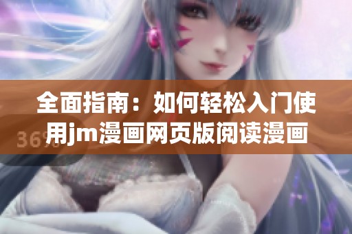 全面指南：如何轻松入门使用jm漫画网页版阅读漫画