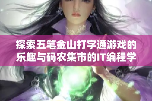 探索五笔金山打字通游戏的乐趣与码农集市的IT编程学习资源分享
