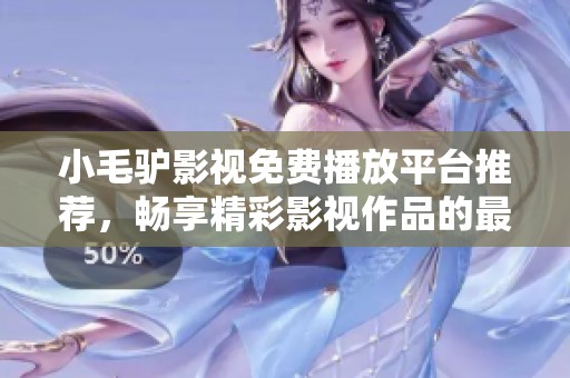 小毛驴影视免费播放平台推荐，畅享精彩影视作品的最佳选择