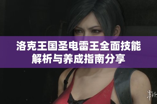 洛克王国圣电雷王全面技能解析与养成指南分享
