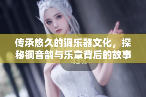传承悠久的铜乐器文化，探秘铜音韵与乐章背后的故事