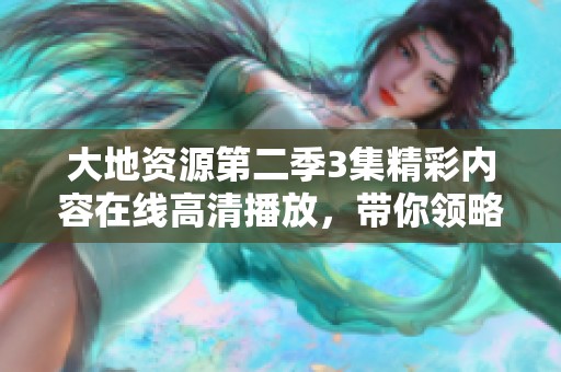 大地资源第二季3集精彩内容在线高清播放，带你领略全新探索旅程