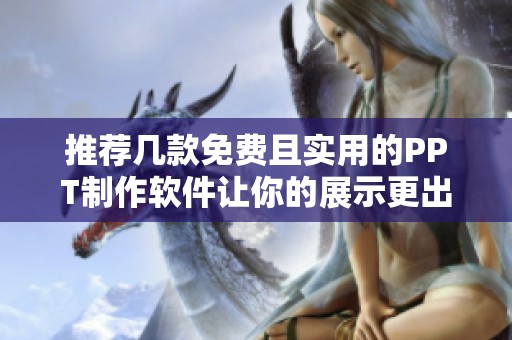 推荐几款免费且实用的PPT制作软件让你的展示更出色