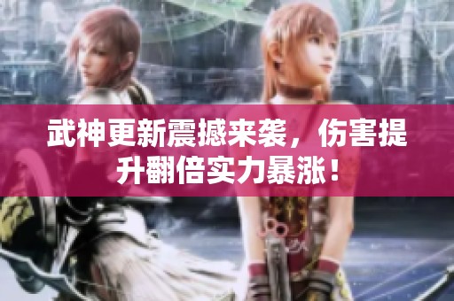 武神更新震撼来袭，伤害提升翻倍实力暴涨！