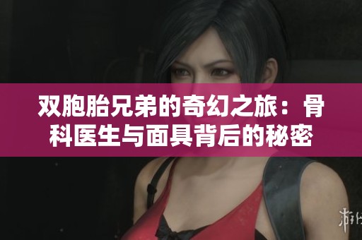 双胞胎兄弟的奇幻之旅：骨科医生与面具背后的秘密