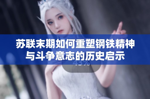 苏联末期如何重塑钢铁精神与斗争意志的历史启示