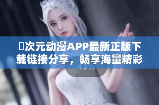 囧次元动漫APP最新正版下载链接分享，畅享海量精彩动漫内容