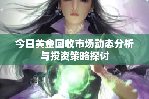 今日黄金回收市场动态分析与投资策略探讨